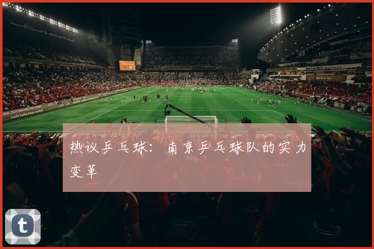 热议乒乓球：南京乒乓球队的实力变革