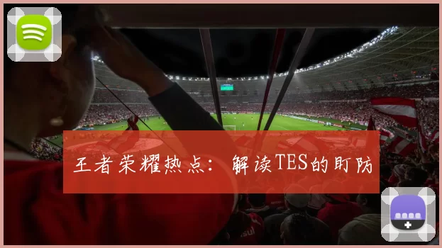 王者荣耀热点：解读TES的盯防