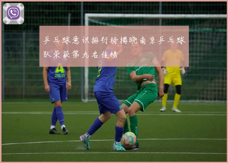 乒乓球意识排行榜揭晓南京乒乓球队荣获第九名佳绩