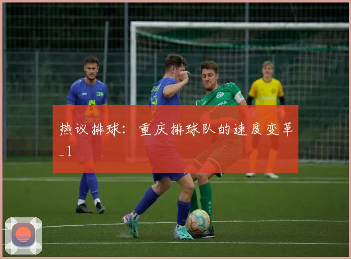 热议排球：重庆排球队的速度变革_1