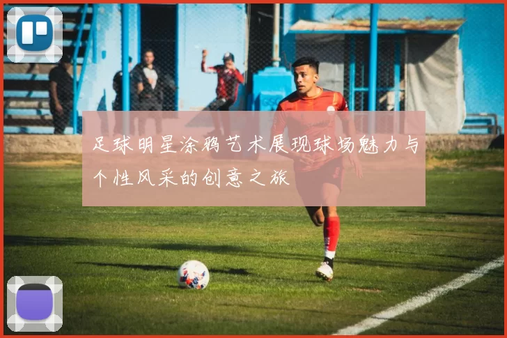 足球明星涂鸦艺术展现球场魅力与个性风采的创意之旅