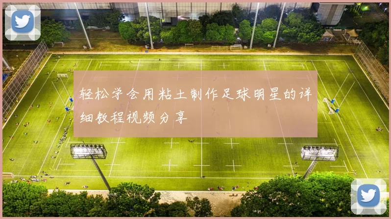 轻松学会用粘土制作足球明星的详细教程视频分享