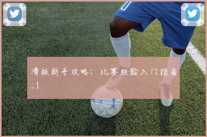 滑板新手攻略：比赛经验入门指南_1