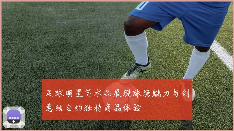 足球明星艺术品展现球场魅力与创意结合的独特商品体验