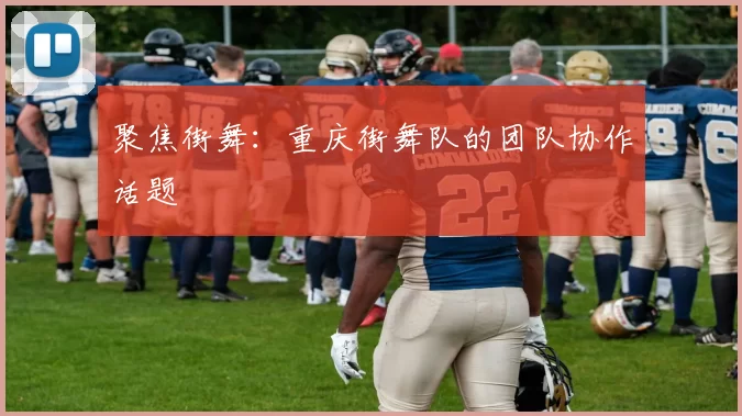 聚焦街舞：重庆街舞队的团队协作话题