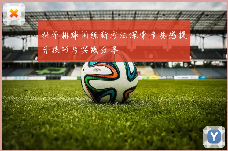 科学排球训练新方法探索节奏感提升技巧与实践分享