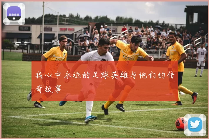 我心中永远的足球英雄与他们的传奇故事